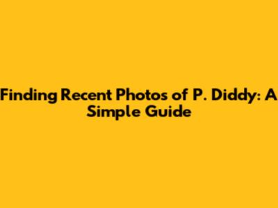 Finding Recent Photos of P. Diddy: A Simple Guide
