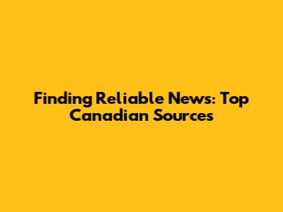Finding Reliable News: Top Canadian Sources