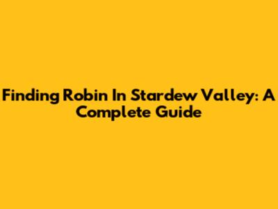 Finding Robin In Stardew Valley: A Complete Guide