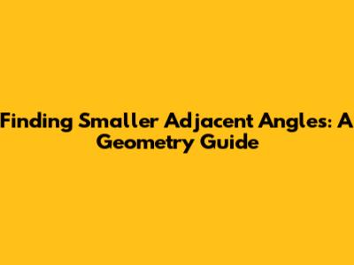 Finding Smaller Adjacent Angles: A Geometry Guide