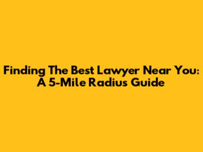 Finding The Best Lawyer Near You: A 5-Mile Radius Guide