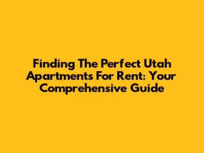 Finding The Perfect Utah Apartments For Rent: Your Comprehensive Guide