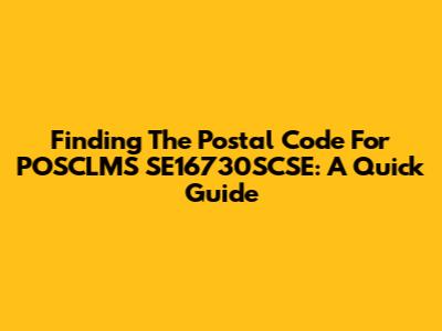 Finding The Postal Code For POSCLMS SE16730SCSE: A Quick Guide