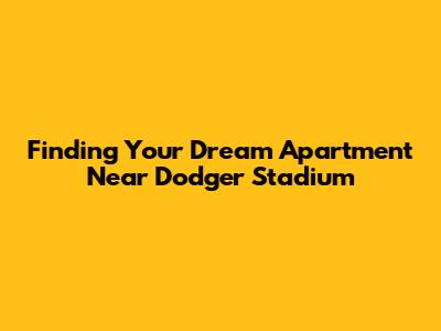 Finding Your Dream Apartment Near Dodger Stadium
