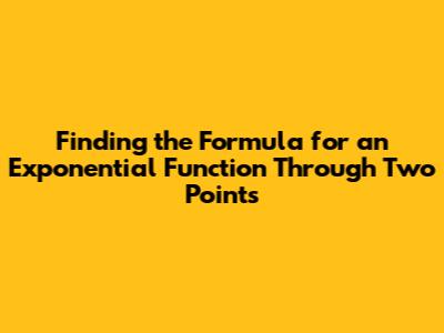 Finding the Formula for an Exponential Function Through Two Points