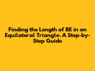 Finding the Length of BE in an Equilateral Triangle: A Step-by-Step Guide