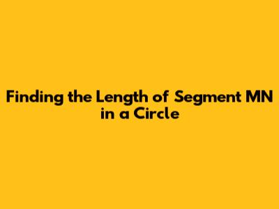 Finding the Length of Segment MN in a Circle