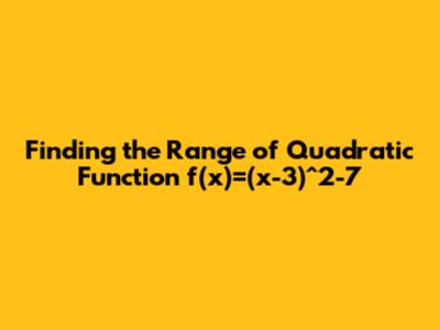 Finding the Range of Quadratic Function f(x)=(x-3)^2-7