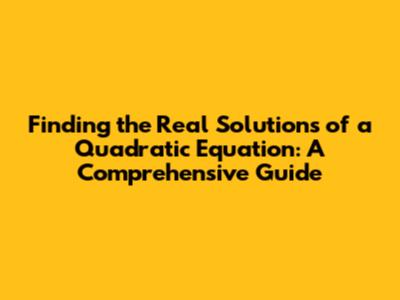 Finding the Real Solutions of a Quadratic Equation: A Comprehensive Guide