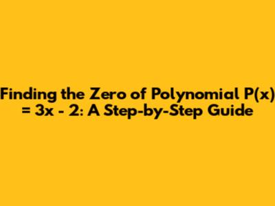 Finding the Zero of Polynomial P(x) = 3x - 2: A Step-by-Step Guide