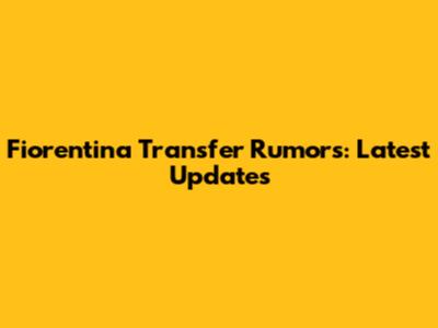 Fiorentina Transfer Rumors: Latest Updates