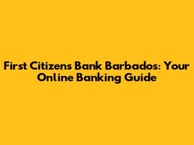 First Citizens Bank Barbados: Your Online Banking Guide