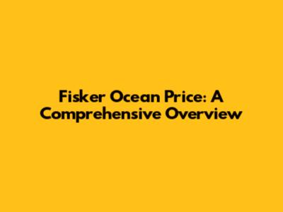 Fisker Ocean Price: A Comprehensive Overview