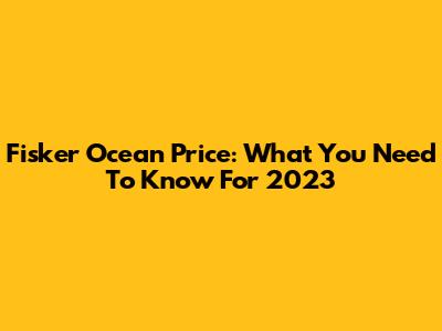 Fisker Ocean Price: What You Need To Know For 2023