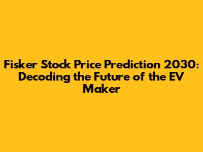 Fisker Stock Price Prediction 2030: Decoding the Future of the EV Maker