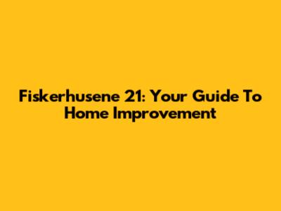 Fiskerhusene 21: Your Guide To Home Improvement