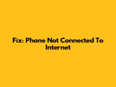 Fix: Phone Not Connected To Internet