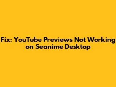Fix: YouTube Previews Not Working on Seanime Desktop