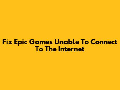 Fix Epic Games Unable To Connect To The Internet