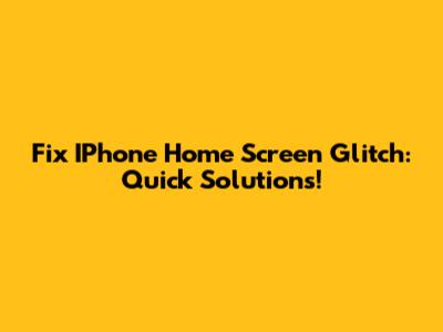 Fix IPhone Home Screen Glitch: Quick Solutions!