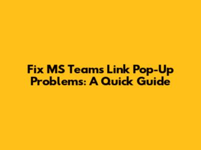 Fix MS Teams Link Pop-Up Problems: A Quick Guide