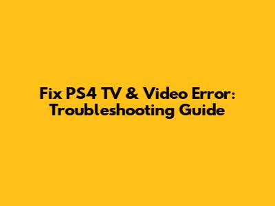 Fix PS4 'TV & Video' Error: Troubleshooting Guide