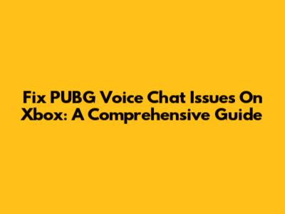 Fix PUBG Voice Chat Issues On Xbox: A Comprehensive Guide