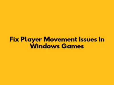 Fix Player Movement Issues In Windows Games