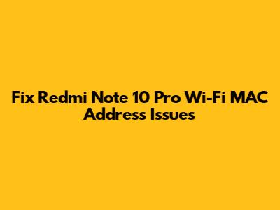 Fix Redmi Note 10 Pro Wi-Fi MAC Address Issues
