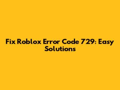 Fix Roblox Error Code 729: Easy Solutions