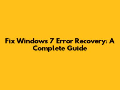Fix Windows 7 Error Recovery: A Complete Guide