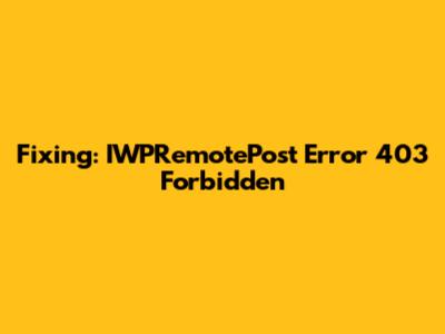 Fixing: IWPRemotePost Error 403 Forbidden