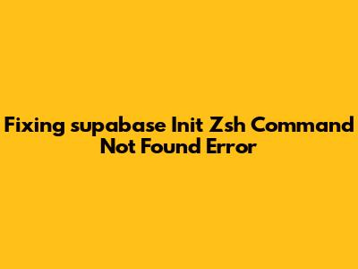 Fixing 'supabase Init Zsh Command Not Found' Error