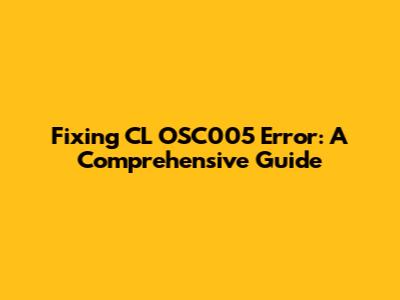 Fixing CL OSC005 Error: A Comprehensive Guide