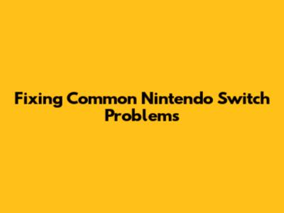 Fixing Common Nintendo Switch Problems