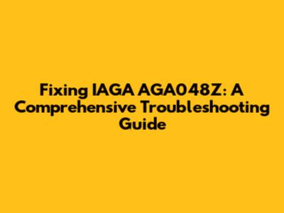 Fixing IAGA AGA048Z: A Comprehensive Troubleshooting Guide