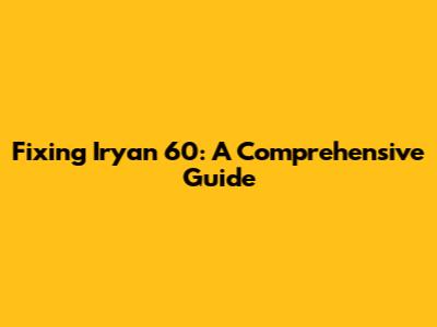 Fixing Iryan 60: A Comprehensive Guide