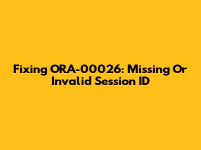 Fixing ORA-00026: Missing Or Invalid Session ID