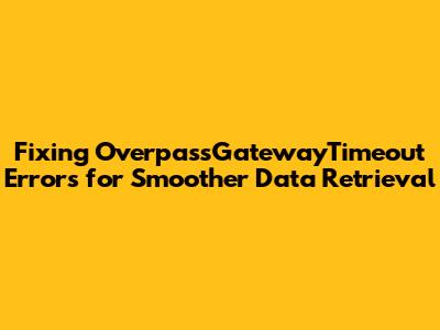 Fixing OverpassGatewayTimeout Errors for Smoother Data Retrieval