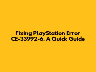 Fixing PlayStation Error CE-33992-6: A Quick Guide