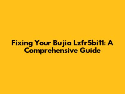 Fixing Your Bujia Lzfr5bi11: A Comprehensive Guide