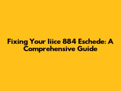 Fixing Your Iiice 884 Eschede: A Comprehensive Guide