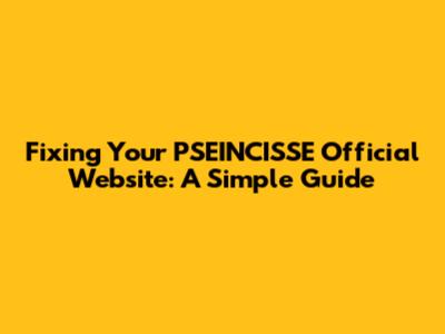 Fixing Your PSEINCISSE Official Website: A Simple Guide
