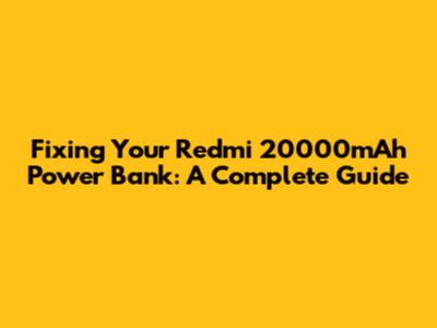 Fixing Your Redmi 20000mAh Power Bank: A Complete Guide
