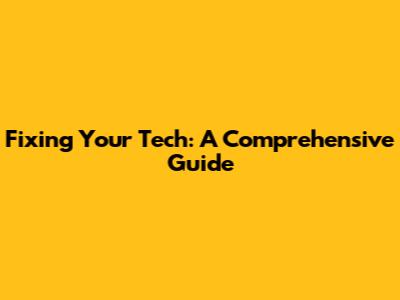 Fixing Your Tech: A Comprehensive Guide