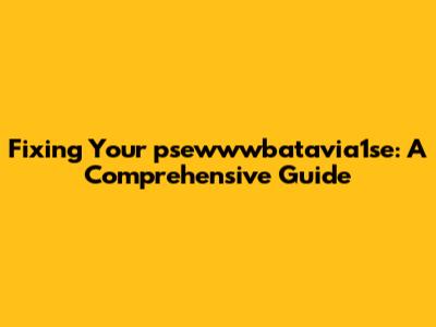 Fixing Your psewwwbatavia1se: A Comprehensive Guide