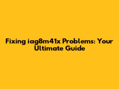 Fixing iag8m41x Problems: Your Ultimate Guide