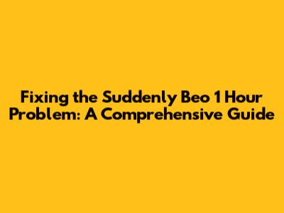 Fixing the 'Suddenly Beo 1 Hour' Problem: A Comprehensive Guide