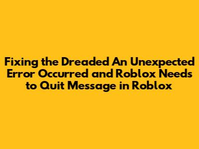 Fixing the Dreaded "An Unexpected Error Occurred and Roblox Needs to Quit" Message in Roblox