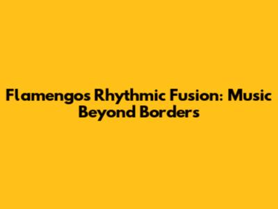 Flamengo's Rhythmic Fusion: Music Beyond Borders